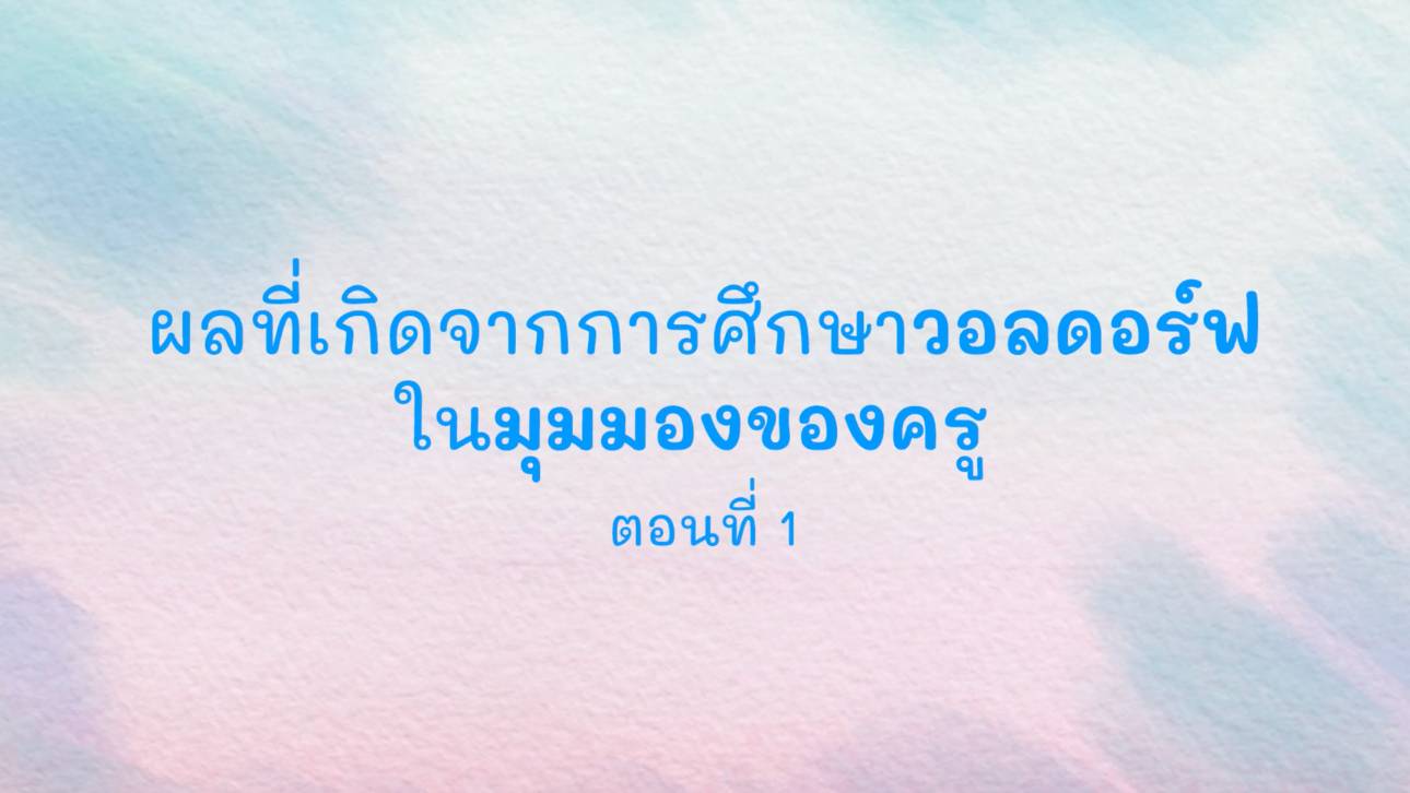 ผลที่เกิดจากการศึกษาวอลดอร์ฟในมุมมองของครู ตอนที่ 1