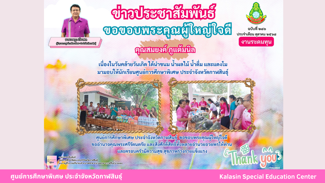 คุณสมยงค์ ภูแต้มนิล  เนื่องในวันคล้ายวันเกิด ได้นำขนม น้ำผลไม้ น้ำดื่ม และแตงโม  มามอบให้นักเรียนศูนย์การศึกษาพิเศษ ประจำจังหวัดกาฬสินธ์ุ