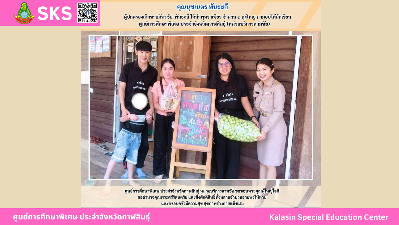 คุณนุชเนตร พันธะลี ผู้ปกครองเด็กชายภัทรชัย  พันธะลี ได้นำพุทราเขียว จำนวน 1 ถุงใหญ่ มามอบให้นักเรียนศูนย์การศึกษาพิเศษ ประจำจังหวัดกาฬสินธ์ุ (หน่วยบริการสามชัย)