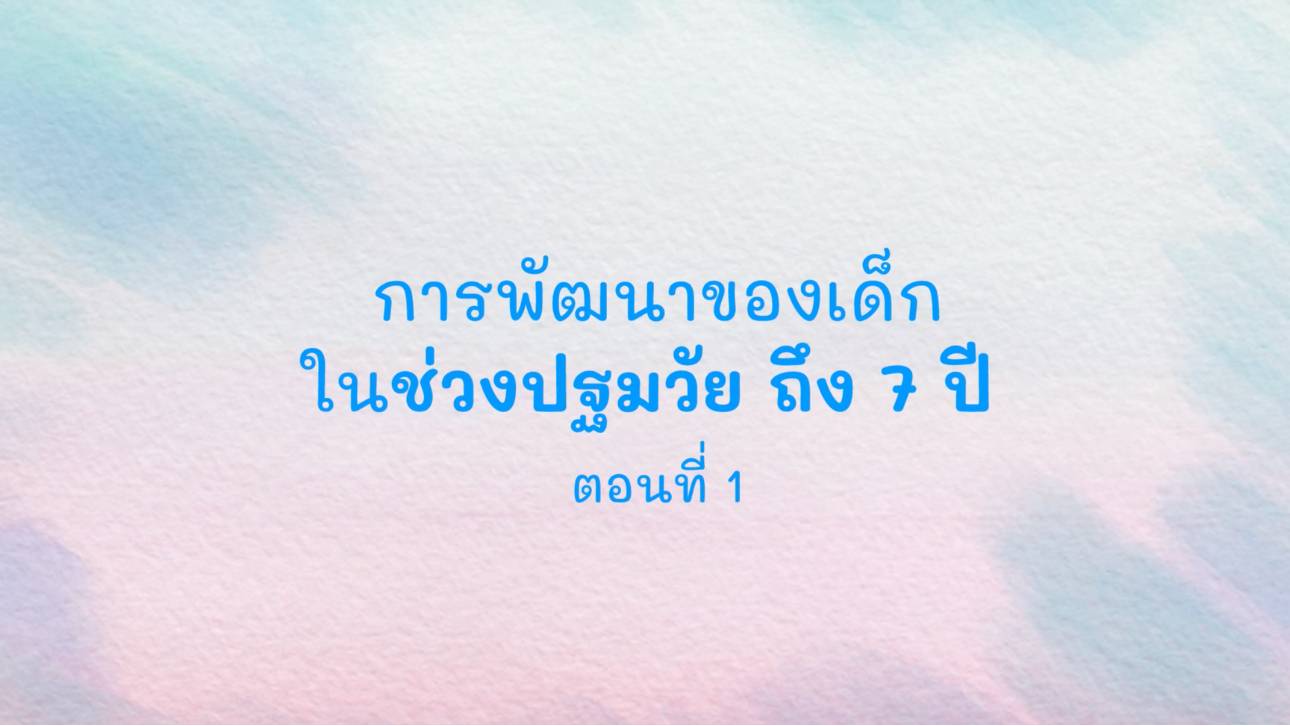 การพัฒนาของเด็กในช่วงปฐมวัย ถึง 7 ปี ตอนที่ 1