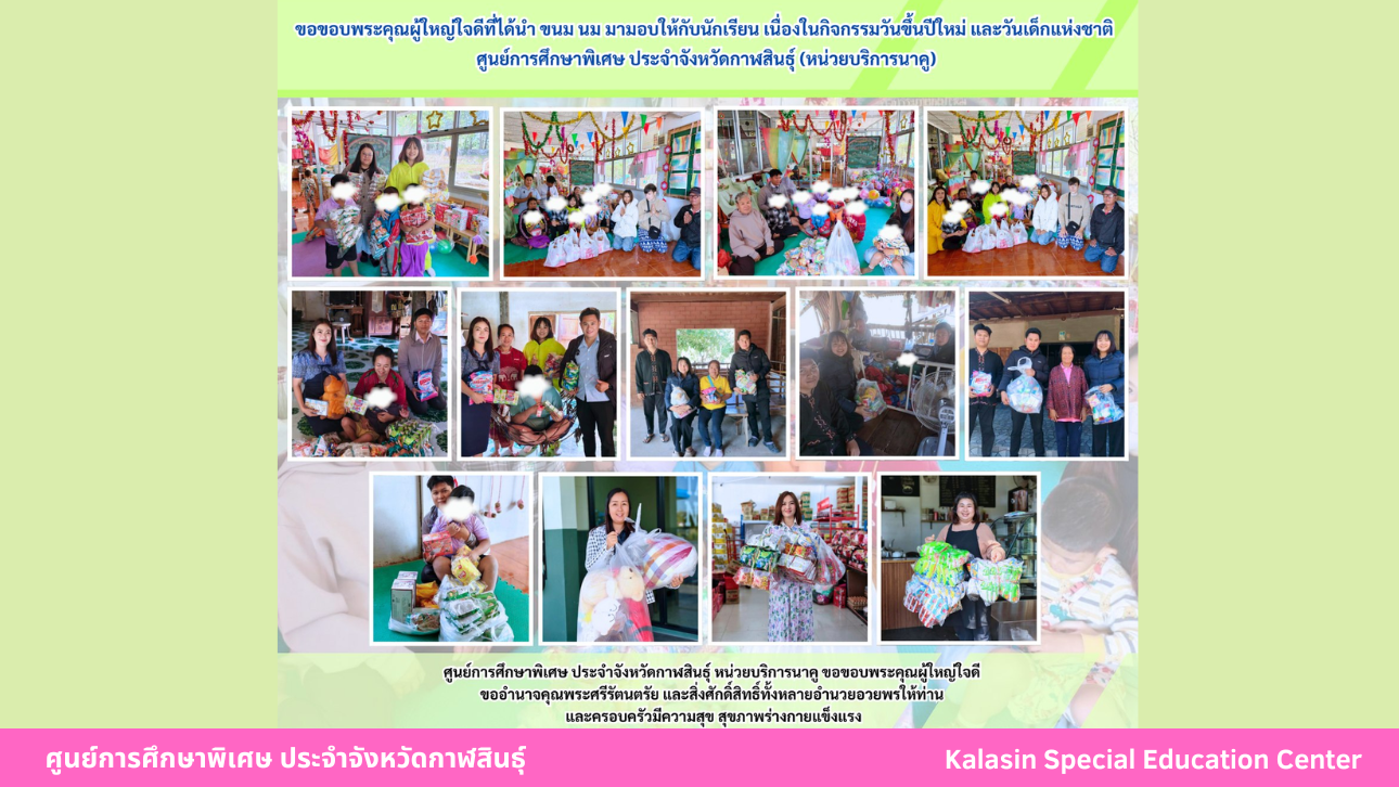 ขอขอบพระคุณผู้ใหญ่ใจดีที่ได้นำ ขนม นม มามอบให้กับนักเรียน เนื่องในกิจกรรมวันขึ้นปีใหม่ และวันเด็กแห่งชาติศูนย์การศึกษาพิเศษ ประจำจังหวัดกาฬสินธ์ุ (หน่วยบริการร่องคำ)